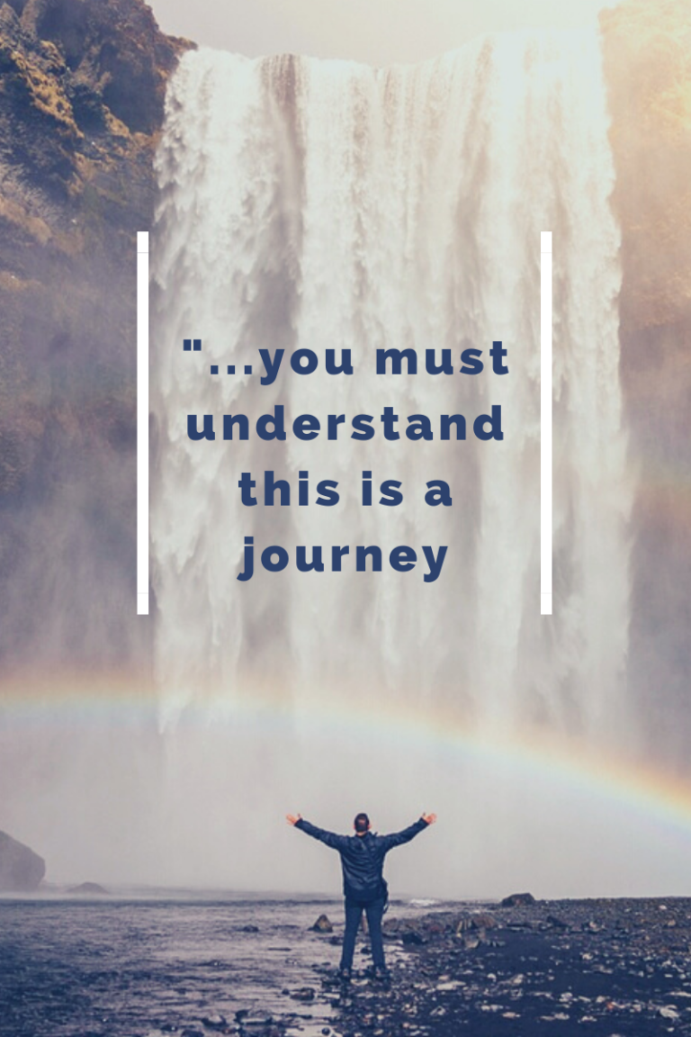 you must understand this is a journey